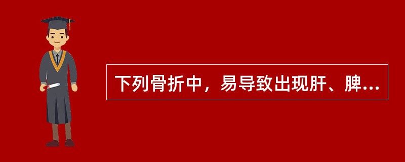 下列骨折中，易导致出现肝、脾损伤的骨折是（）。