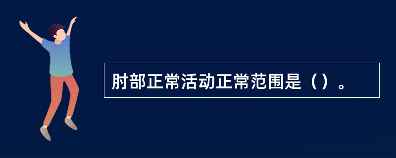 肘部正常活动正常范围是()。 肘部正常活动正常范围是()。