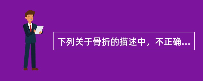 下列关于骨折的描述中，不正确的是（）。