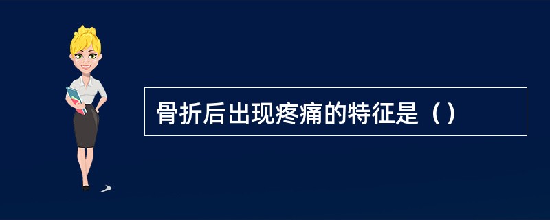 骨折后出现疼痛的特征是（）