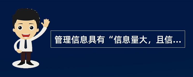 管理信息具有“信息量大，且信息量处在不断增加的过程中”的特点是指（）。
