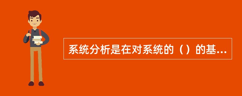 系统分析是在对系统的（）的基础上进行的