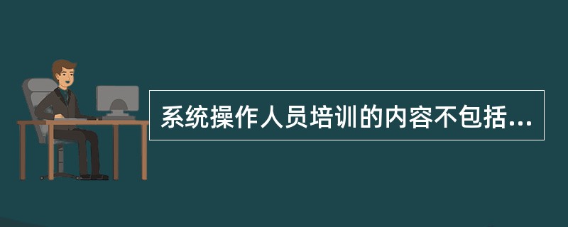 系统操作人员培训的内容不包括（）