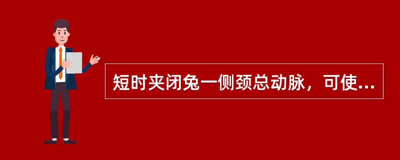 短时夹闭兔一侧颈总动脉，可使其动脉血压降低。