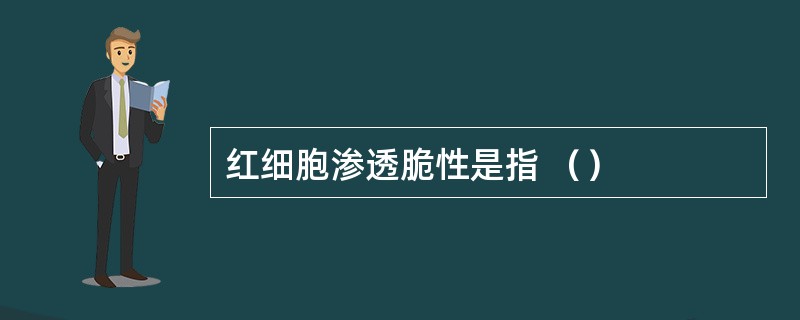 红细胞渗透脆性是指 （）