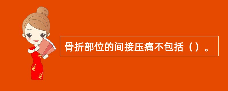 骨折部位的间接压痛不包括（）。