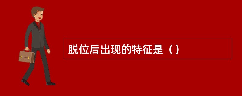 脱位后出现的特征是（）