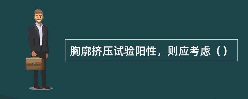 胸廓挤压试验阳性，则应考虑（）