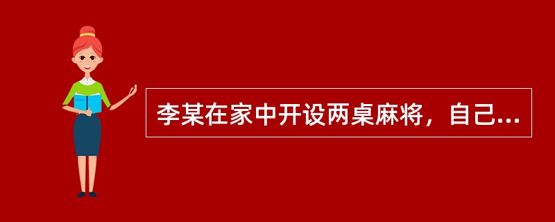 李某在家中开设两桌麻将，自己在一桌参与了赌博，又从另一张桌的赌博活动中“抽水”。
