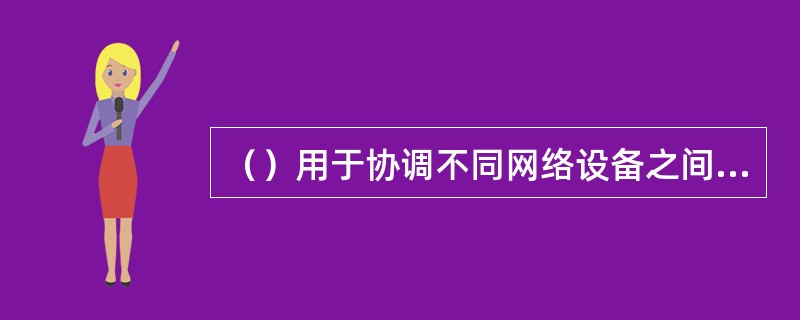 （）用于协调不同网络设备之间的信息交换，它们建立了设备之间互相识别的信息机制。