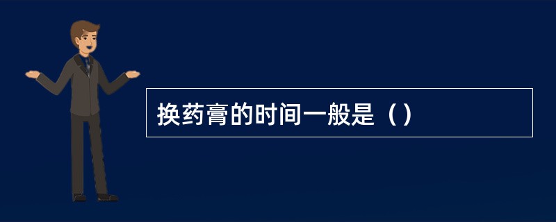 换药膏的时间一般是() 换药膏的时间一般是()