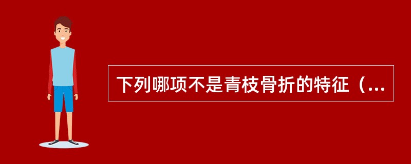 下列哪项不是青枝骨折的特征（）。