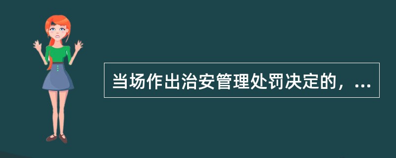 当场作出治安管理处罚决定的，经办的人民警察应当在（）内报所属公安机关备案。