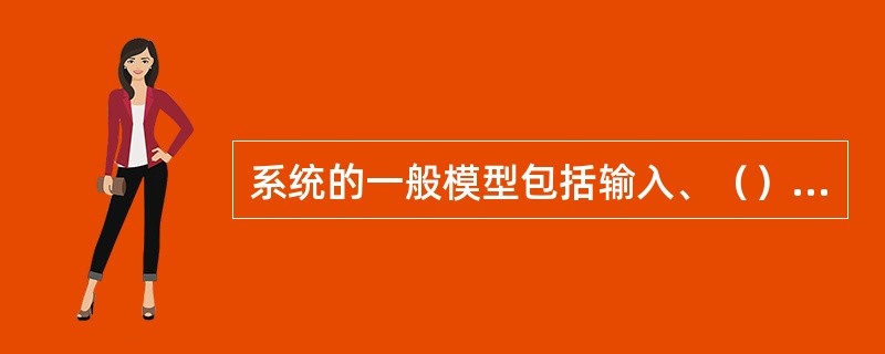 系统的一般模型包括输入、（）、和（）三部分。