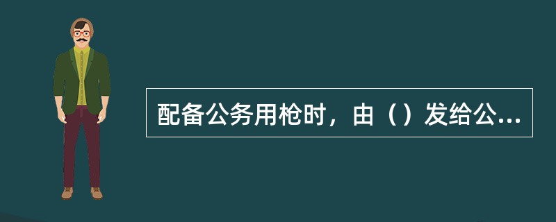 配备公务用枪时，由（）发给公务用枪持枪证件。