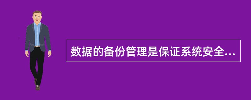 数据的备份管理是保证系统安全的一个重要措施，它能保证在系统发生故障后恢复到最近的