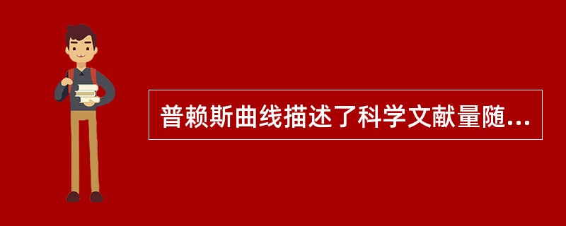 普赖斯曲线描述了科学文献量随着时间的推进呈指数增长的趋势这一规律。（）