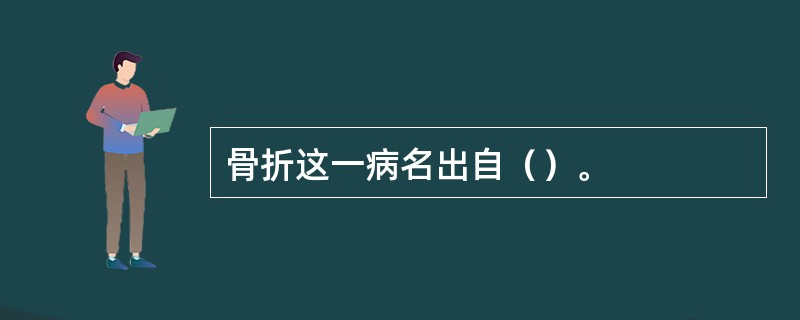 骨折这一病名出自（）。