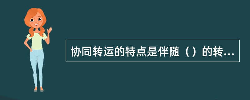 协同转运的特点是伴随（）的转运而转运其他物质，两者共同用同一个（）。