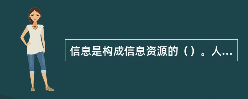 信息是构成信息资源的（）。人们开发利用信息资源的目的，就是为了充分发挥信息的效用