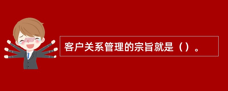 客户关系管理的宗旨就是（）。