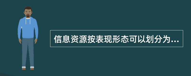 信息资源按表现形态可以划分为（）与现实信息资源。