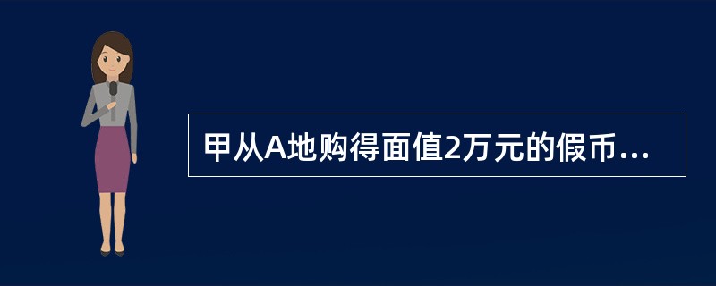 甲从A地购得面值2万元的假币，然后携带假币乘坐火车到B地。甲在火车餐车上购买价值