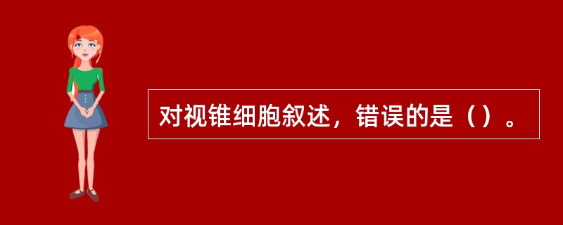 对视锥细胞叙述，错误的是（）。