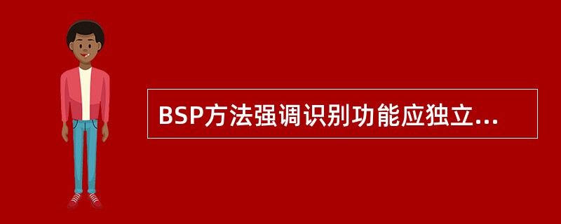 BSP方法强调识别功能应独立于组织机构T7.有较多子系统共享的数据应近早实现。
