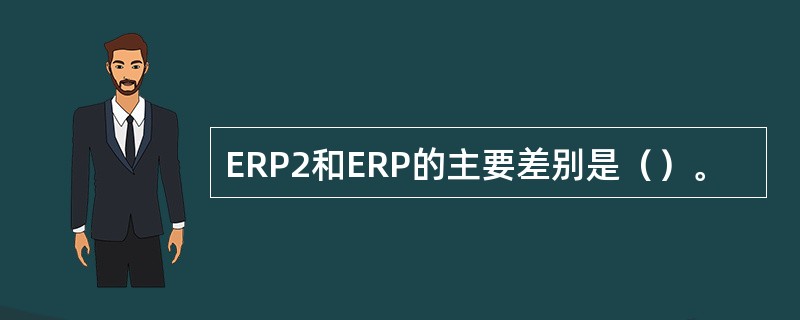 ERP2和ERP的主要差别是（）。