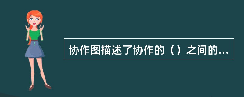 协作图描述了协作的（）之间的交互和链接，它画成对象图的形式。