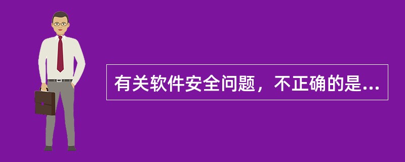 有关软件安全问题，不正确的是（）。