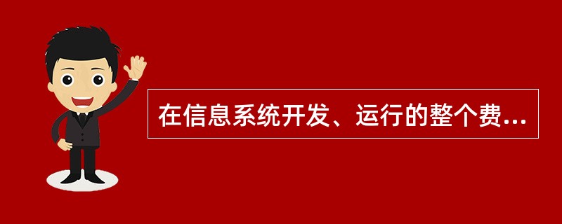 在信息系统开发、运行的整个费用中最大的费用是（）。