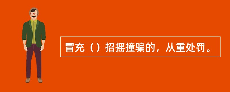 冒充（）招摇撞骗的，从重处罚。