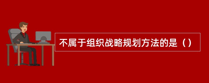 不属于组织战略规划方法的是（）