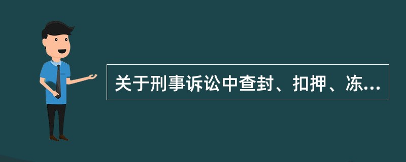 关于刑事诉讼中查封、扣押、冻结涉案财物的处理，下列选项错误的是（）。