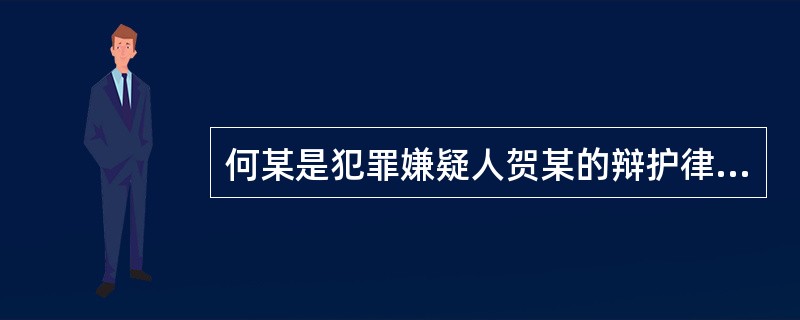 何某是犯罪嫌疑人贺某的辩护律师，在案件侦查终结前，何某向侦查机关提出犯罪嫌疑人贺