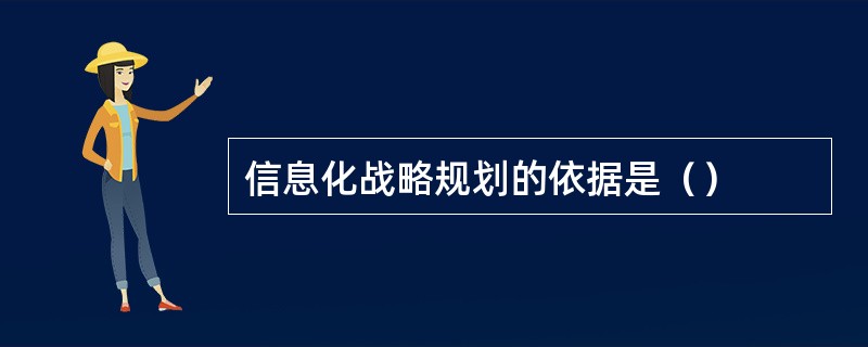 信息化战略规划的依据是（）