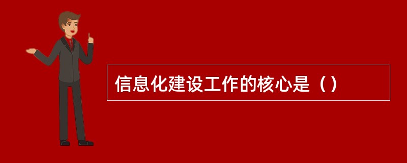 信息化建设工作的核心是（）