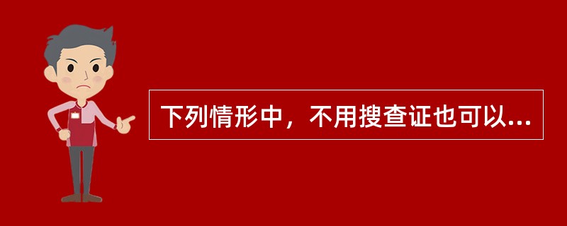 下列情形中，不用搜查证也可以进行搜查的是（）。