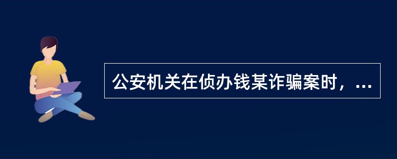 公安机关在侦办钱某诈骗案时，对钱某的住处进行了搜查，并对搜查过程中所获取的有关物