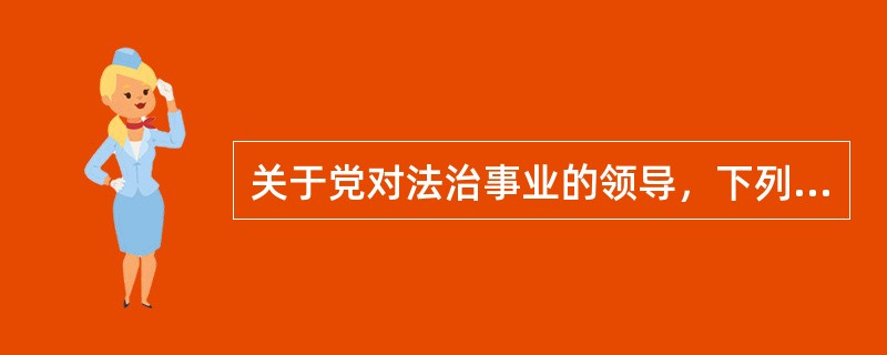 关于党对法治事业的领导，下列说法错误的是（）。