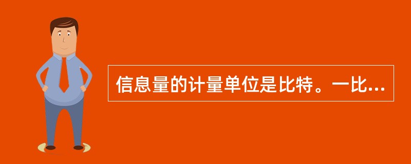 信息量的计量单位是比特。一比特的信息量就是含有两个独立等概率可能状态的随机事件所