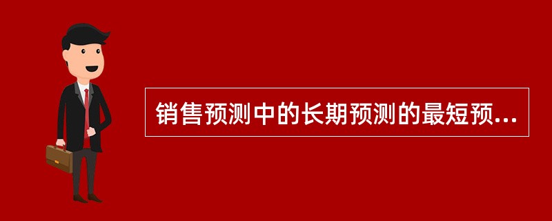 销售预测中的长期预测的最短预测时间是（）。