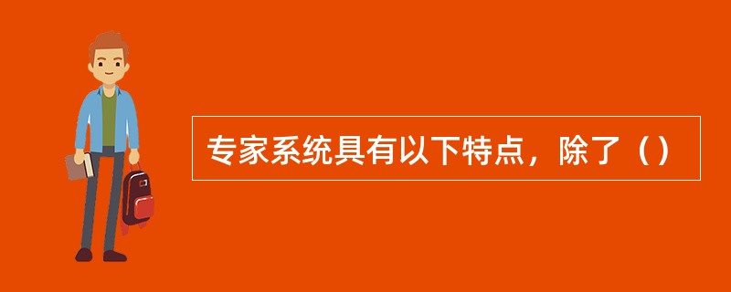 专家系统具有以下特点，除了（）