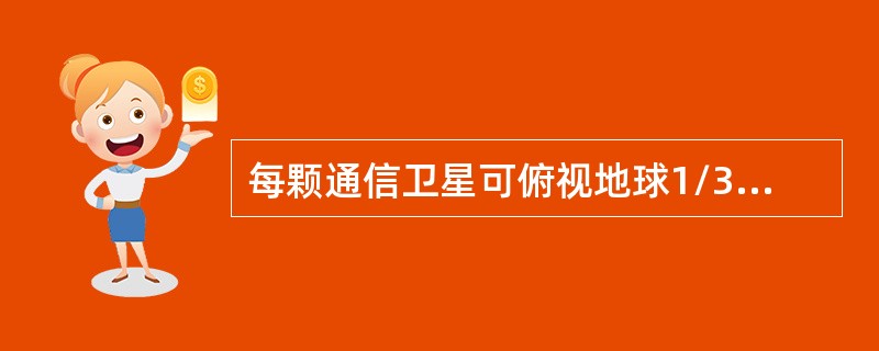 每颗通信卫星可俯视地球1/3的面积，利用在同步静止轨道上的等距分布的三颗卫星，就