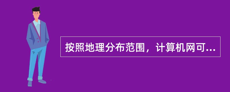 按照地理分布范围，计算机网可以划分为（）。