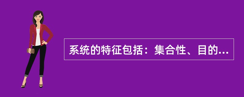 系统的特征包括：集合性、目的性、相关性和（）。