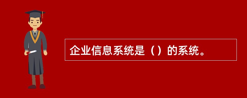 企业信息系统是（）的系统。