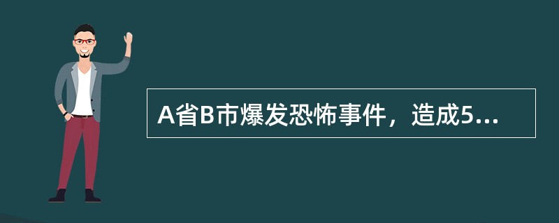 A省B市爆发恐怖事件，造成50余人伤亡，经济损失高达10亿元人民币。下列有关处置